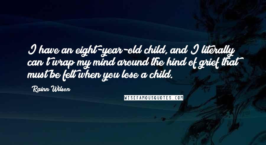Rainn Wilson Quotes: I have an eight-year-old child, and I literally can't wrap my mind around the kind of grief that must be felt when you lose a child.
