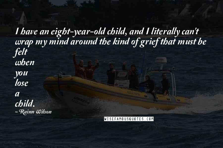 Rainn Wilson Quotes: I have an eight-year-old child, and I literally can't wrap my mind around the kind of grief that must be felt when you lose a child.