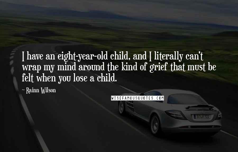 Rainn Wilson Quotes: I have an eight-year-old child, and I literally can't wrap my mind around the kind of grief that must be felt when you lose a child.