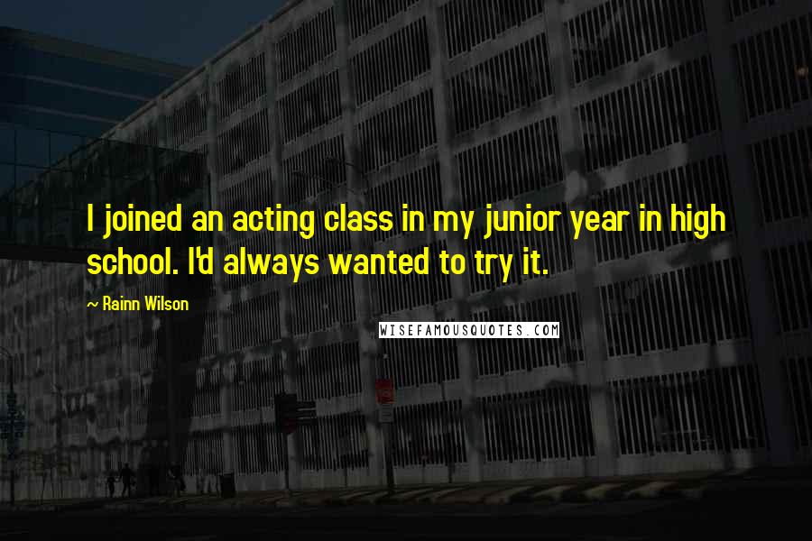 Rainn Wilson Quotes: I joined an acting class in my junior year in high school. I'd always wanted to try it.