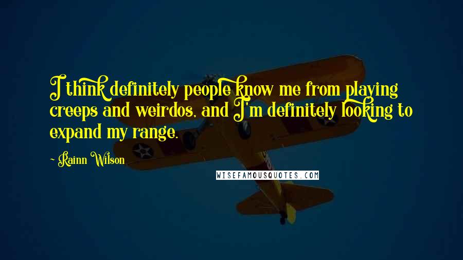 Rainn Wilson Quotes: I think definitely people know me from playing creeps and weirdos, and I'm definitely looking to expand my range.