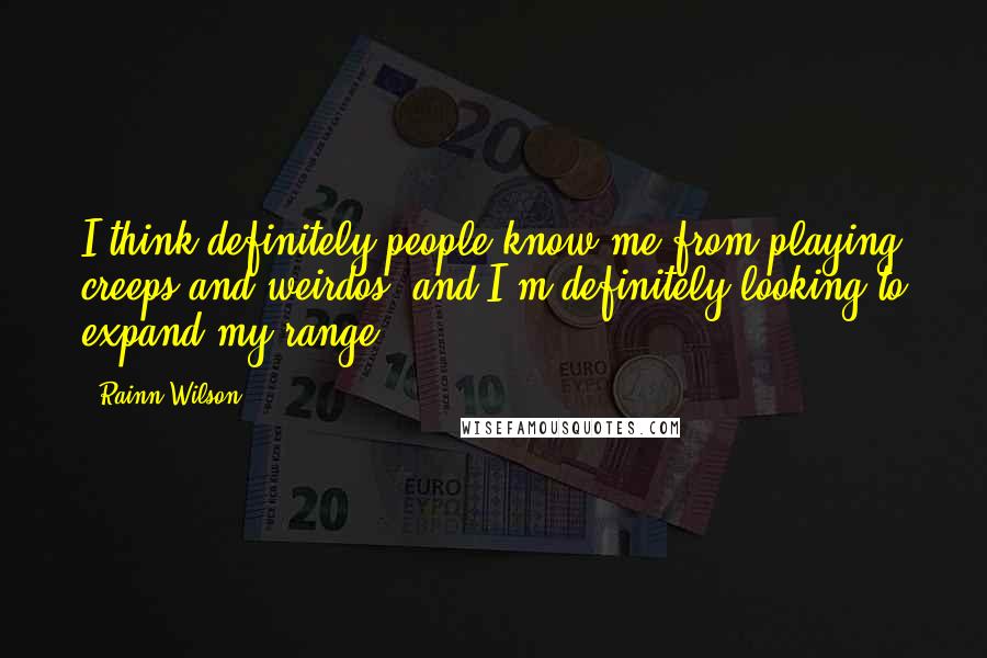 Rainn Wilson Quotes: I think definitely people know me from playing creeps and weirdos, and I'm definitely looking to expand my range.