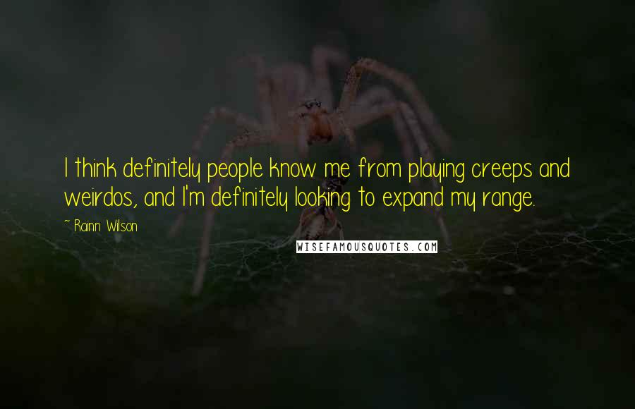 Rainn Wilson Quotes: I think definitely people know me from playing creeps and weirdos, and I'm definitely looking to expand my range.