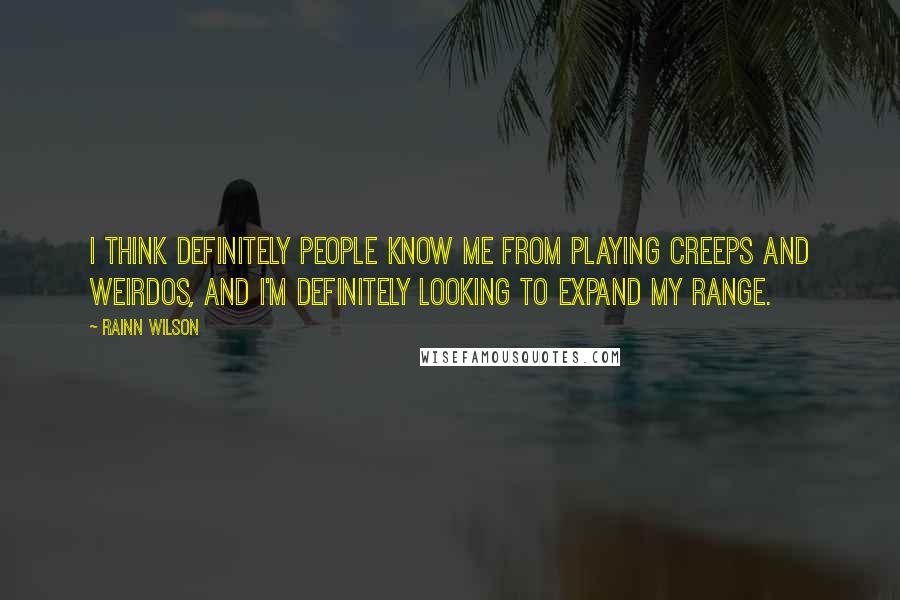 Rainn Wilson Quotes: I think definitely people know me from playing creeps and weirdos, and I'm definitely looking to expand my range.