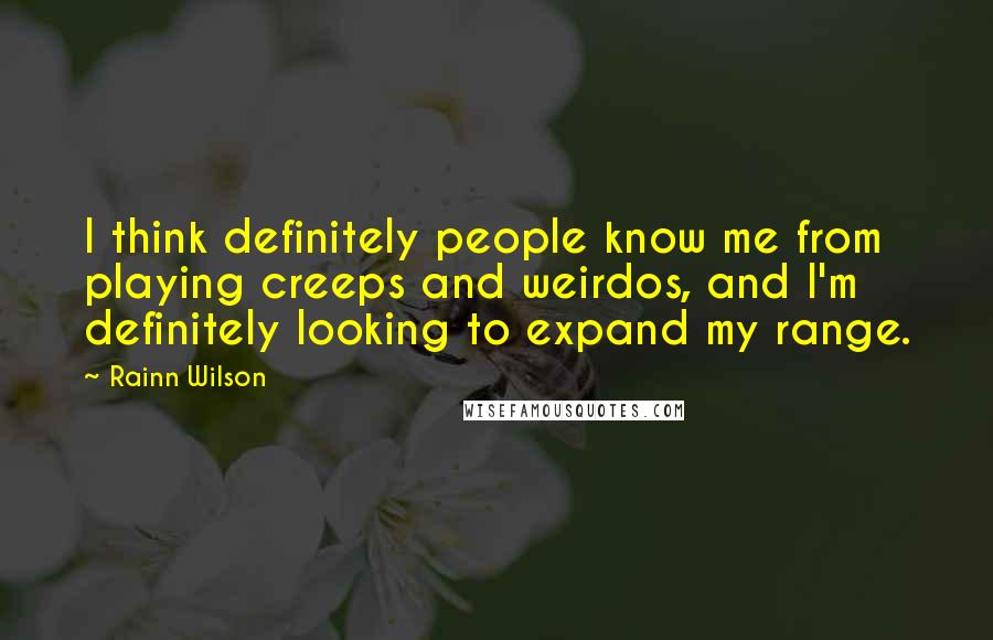 Rainn Wilson Quotes: I think definitely people know me from playing creeps and weirdos, and I'm definitely looking to expand my range.