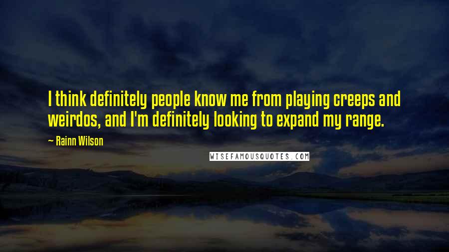 Rainn Wilson Quotes: I think definitely people know me from playing creeps and weirdos, and I'm definitely looking to expand my range.