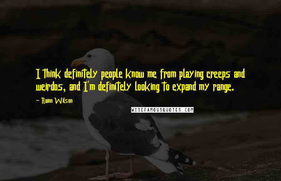 Rainn Wilson Quotes: I think definitely people know me from playing creeps and weirdos, and I'm definitely looking to expand my range.