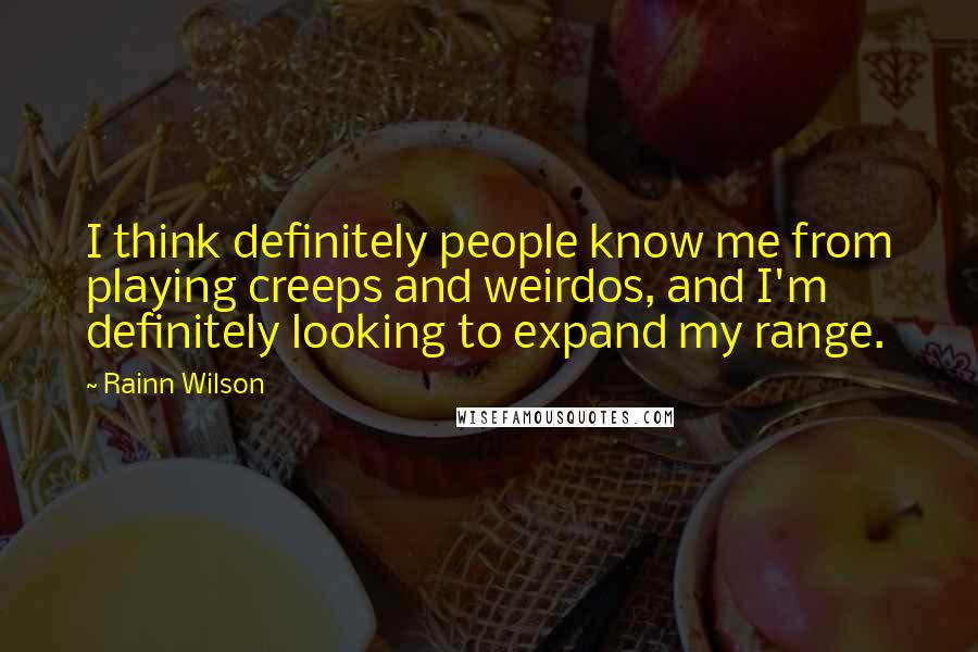 Rainn Wilson Quotes: I think definitely people know me from playing creeps and weirdos, and I'm definitely looking to expand my range.