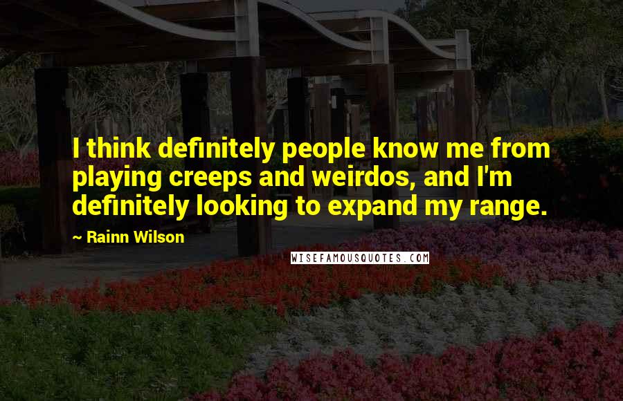 Rainn Wilson Quotes: I think definitely people know me from playing creeps and weirdos, and I'm definitely looking to expand my range.