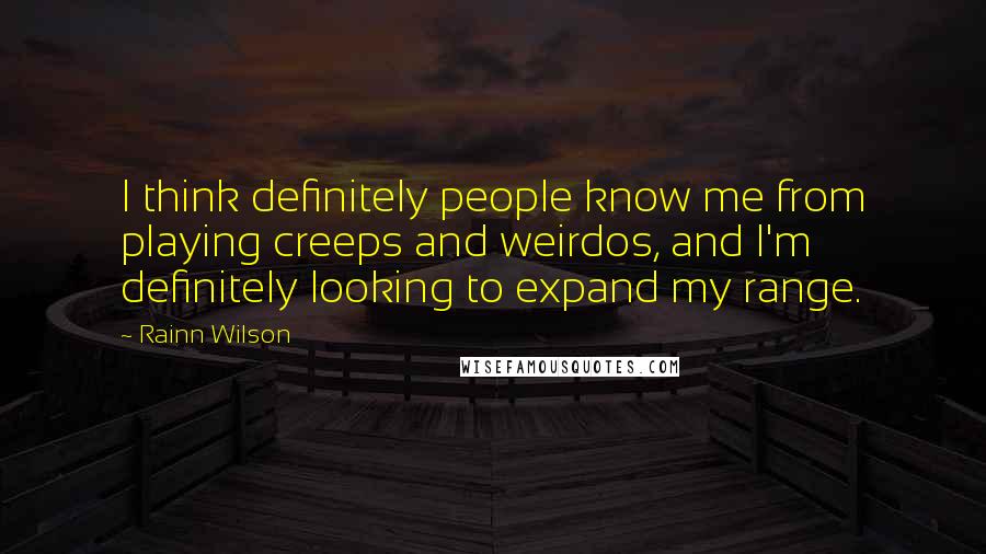 Rainn Wilson Quotes: I think definitely people know me from playing creeps and weirdos, and I'm definitely looking to expand my range.