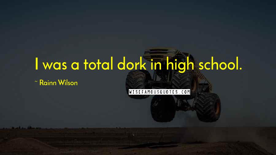 Rainn Wilson Quotes: I was a total dork in high school.