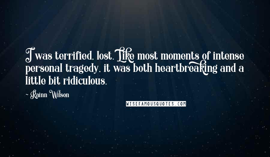 Rainn Wilson Quotes: I was terrified, lost. Like most moments of intense personal tragedy, it was both heartbreaking and a little bit ridiculous.