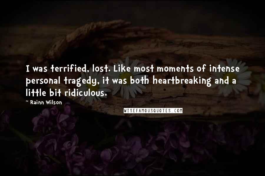 Rainn Wilson Quotes: I was terrified, lost. Like most moments of intense personal tragedy, it was both heartbreaking and a little bit ridiculous.