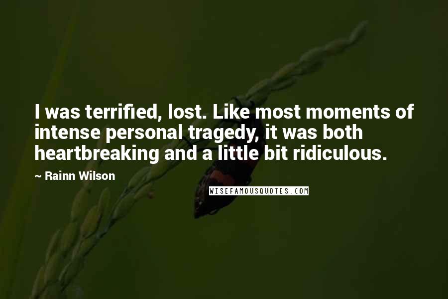 Rainn Wilson Quotes: I was terrified, lost. Like most moments of intense personal tragedy, it was both heartbreaking and a little bit ridiculous.