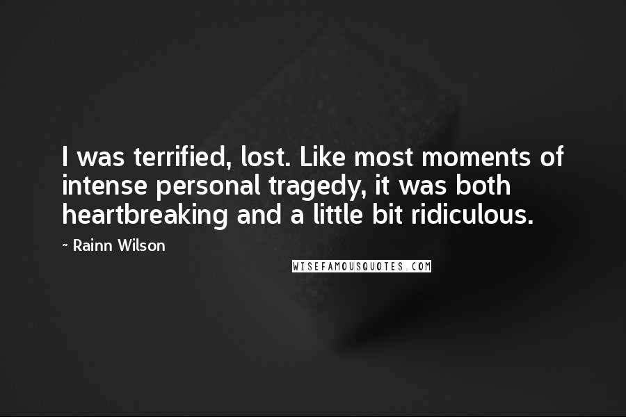 Rainn Wilson Quotes: I was terrified, lost. Like most moments of intense personal tragedy, it was both heartbreaking and a little bit ridiculous.