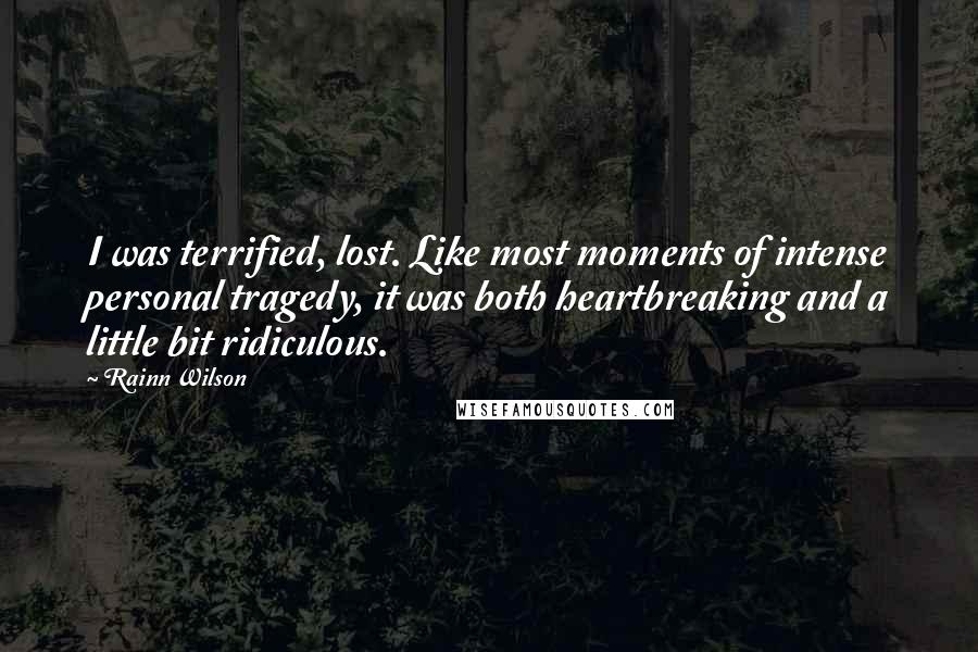Rainn Wilson Quotes: I was terrified, lost. Like most moments of intense personal tragedy, it was both heartbreaking and a little bit ridiculous.