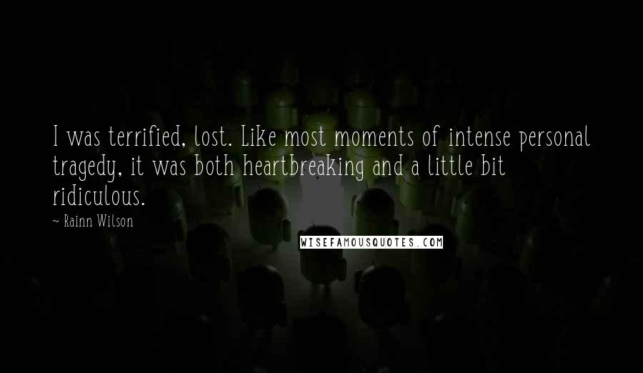 Rainn Wilson Quotes: I was terrified, lost. Like most moments of intense personal tragedy, it was both heartbreaking and a little bit ridiculous.