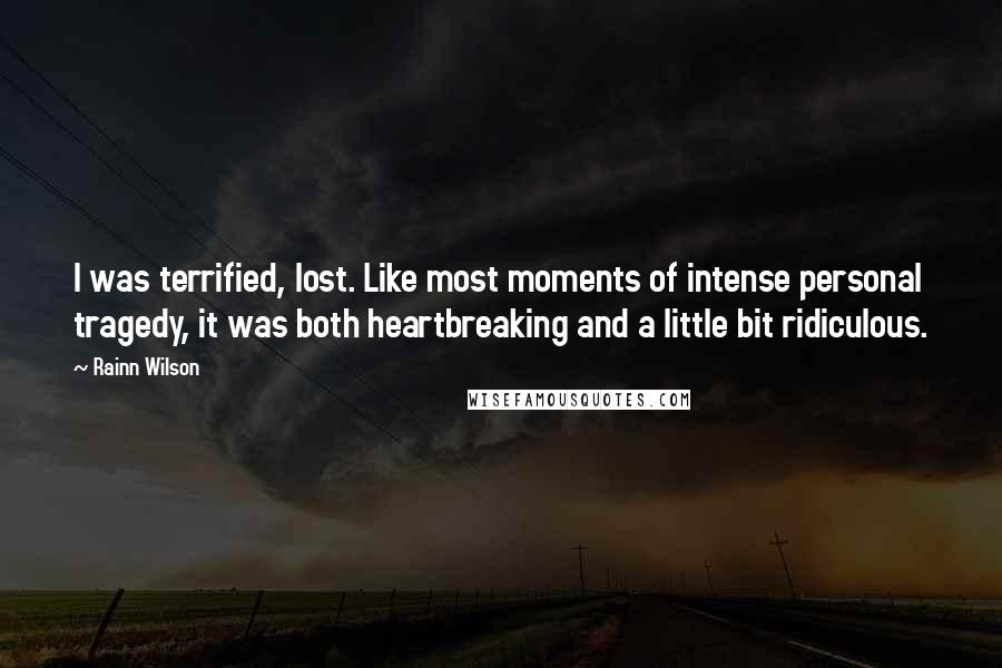 Rainn Wilson Quotes: I was terrified, lost. Like most moments of intense personal tragedy, it was both heartbreaking and a little bit ridiculous.