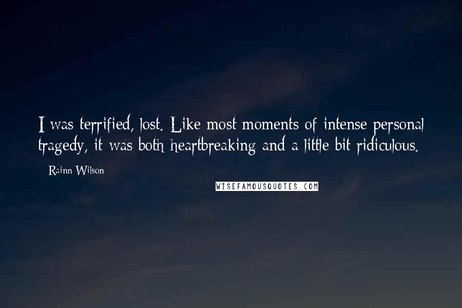 Rainn Wilson Quotes: I was terrified, lost. Like most moments of intense personal tragedy, it was both heartbreaking and a little bit ridiculous.