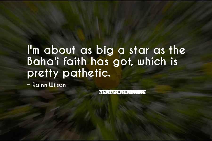 Rainn Wilson Quotes: I'm about as big a star as the Baha'i faith has got, which is pretty pathetic.