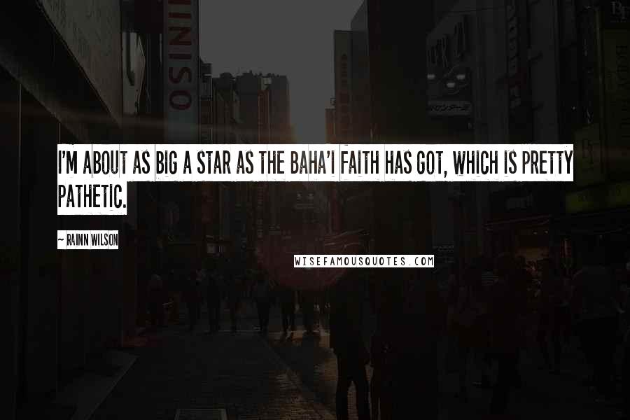 Rainn Wilson Quotes: I'm about as big a star as the Baha'i faith has got, which is pretty pathetic.