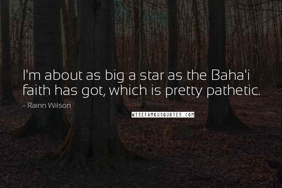 Rainn Wilson Quotes: I'm about as big a star as the Baha'i faith has got, which is pretty pathetic.