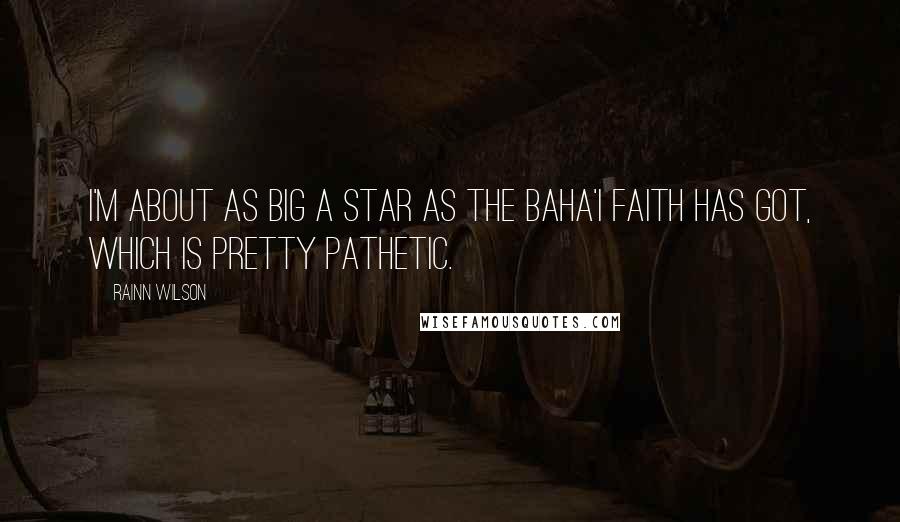 Rainn Wilson Quotes: I'm about as big a star as the Baha'i faith has got, which is pretty pathetic.