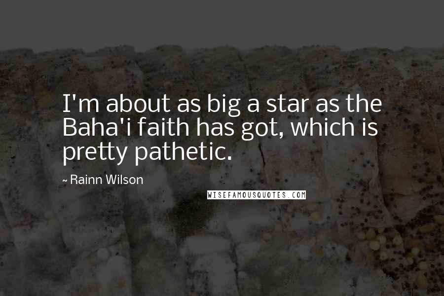 Rainn Wilson Quotes: I'm about as big a star as the Baha'i faith has got, which is pretty pathetic.