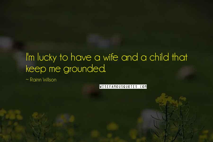 Rainn Wilson Quotes: I'm lucky to have a wife and a child that keep me grounded.