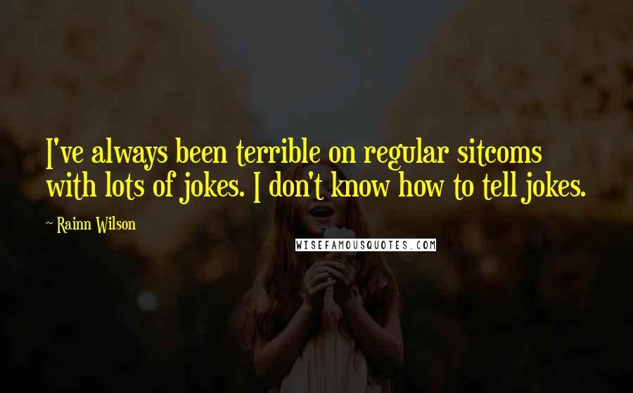 Rainn Wilson Quotes: I've always been terrible on regular sitcoms with lots of jokes. I don't know how to tell jokes.