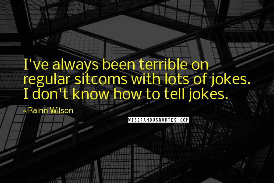 Rainn Wilson Quotes: I've always been terrible on regular sitcoms with lots of jokes. I don't know how to tell jokes.