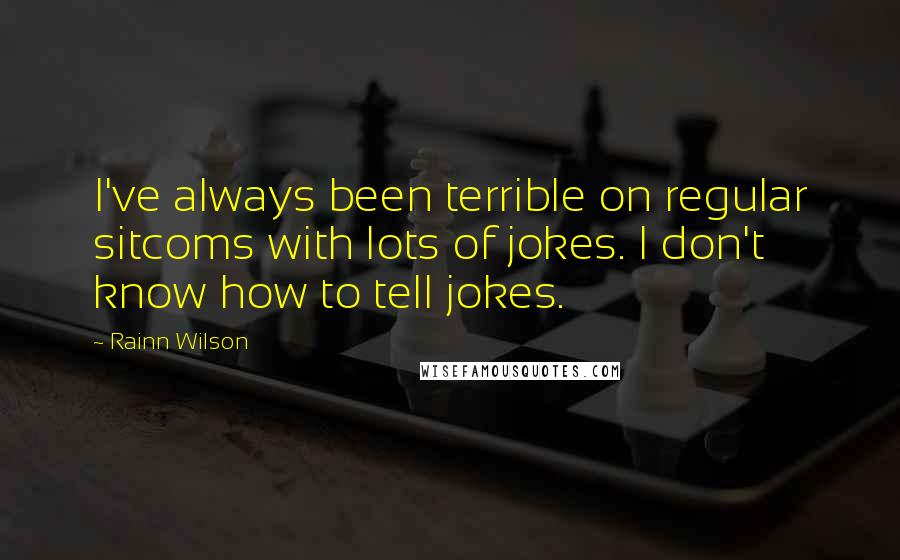 Rainn Wilson Quotes: I've always been terrible on regular sitcoms with lots of jokes. I don't know how to tell jokes.
