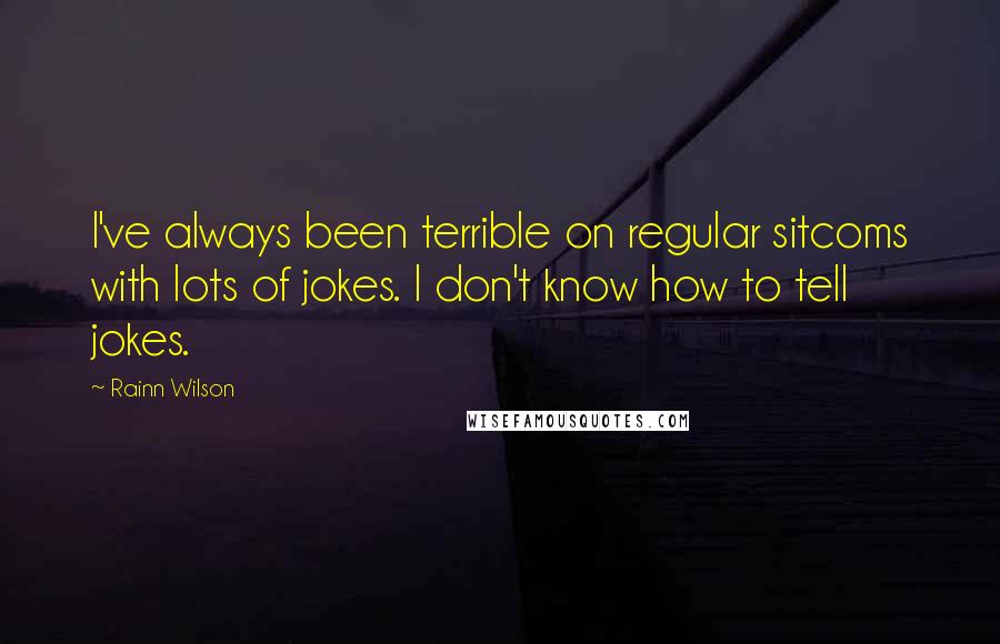 Rainn Wilson Quotes: I've always been terrible on regular sitcoms with lots of jokes. I don't know how to tell jokes.