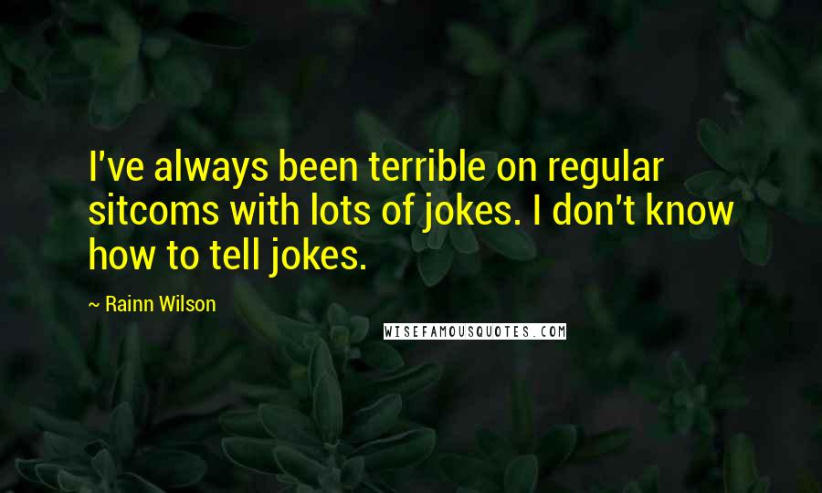 Rainn Wilson Quotes: I've always been terrible on regular sitcoms with lots of jokes. I don't know how to tell jokes.