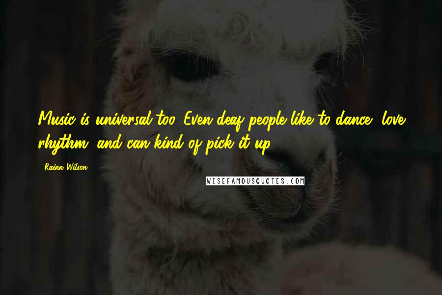 Rainn Wilson Quotes: Music is universal too. Even deaf people like to dance, love rhythm, and can kind of pick it up.