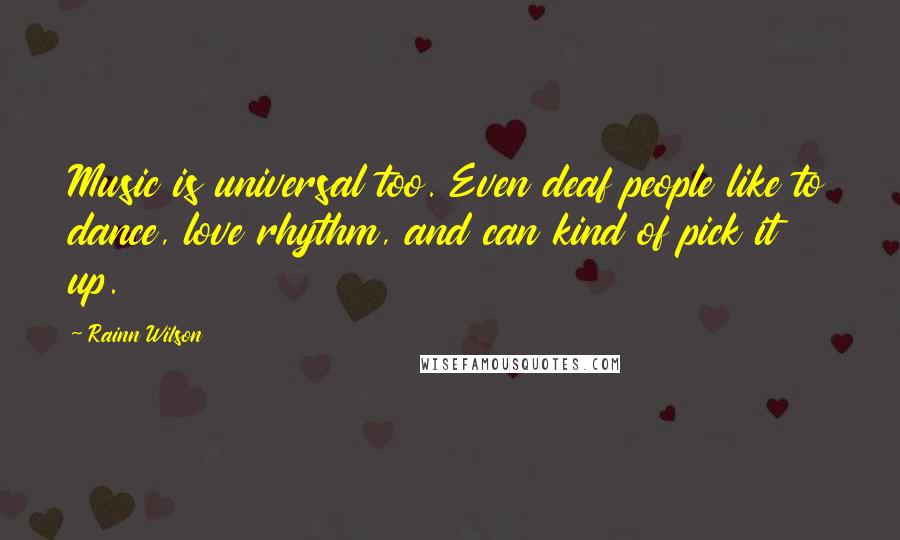 Rainn Wilson Quotes: Music is universal too. Even deaf people like to dance, love rhythm, and can kind of pick it up.