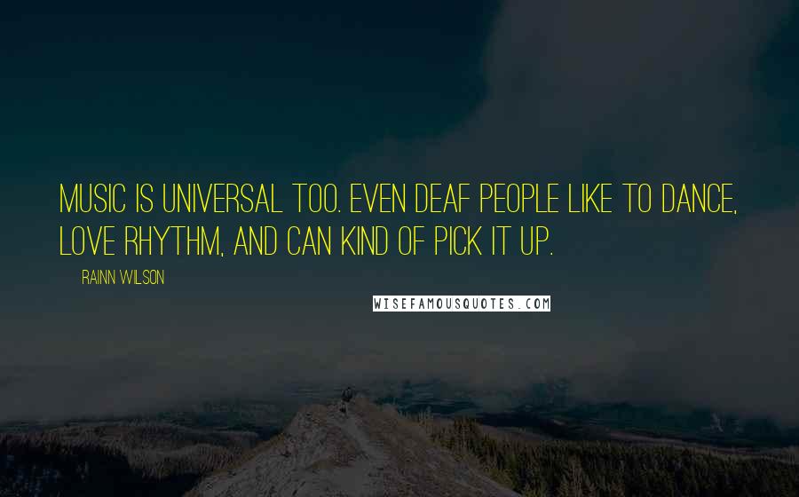 Rainn Wilson Quotes: Music is universal too. Even deaf people like to dance, love rhythm, and can kind of pick it up.