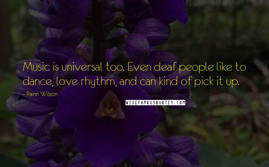 Rainn Wilson Quotes: Music is universal too. Even deaf people like to dance, love rhythm, and can kind of pick it up.