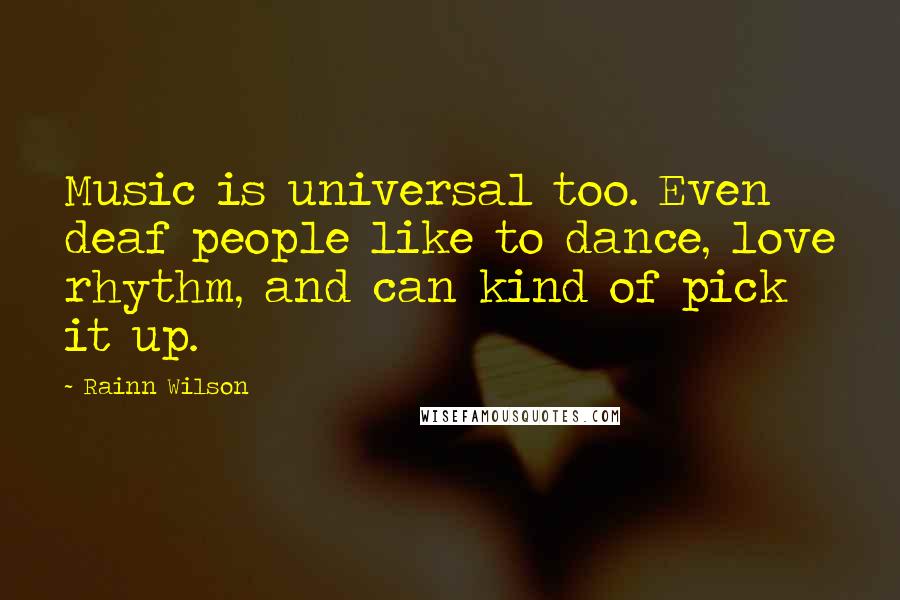 Rainn Wilson Quotes: Music is universal too. Even deaf people like to dance, love rhythm, and can kind of pick it up.