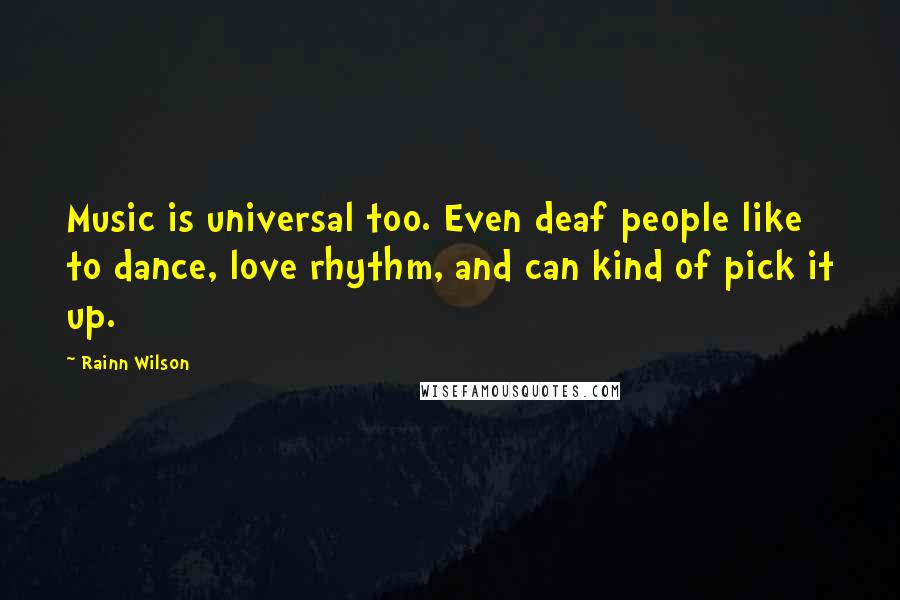 Rainn Wilson Quotes: Music is universal too. Even deaf people like to dance, love rhythm, and can kind of pick it up.