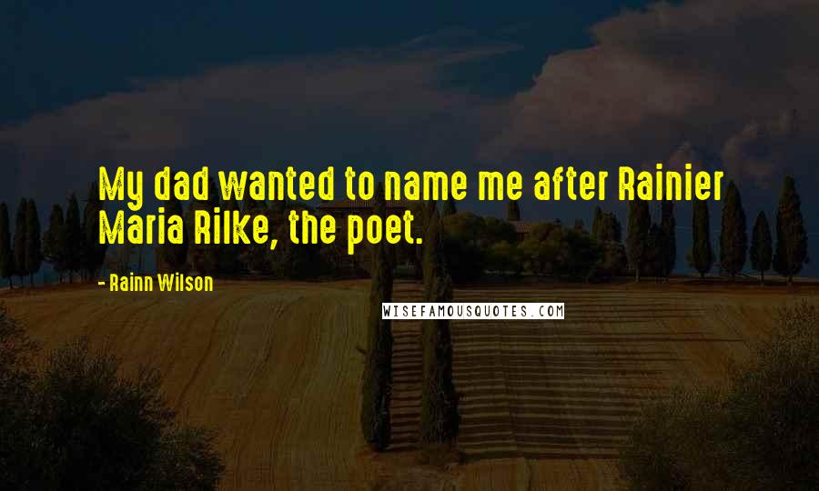 Rainn Wilson Quotes: My dad wanted to name me after Rainier Maria Rilke, the poet.