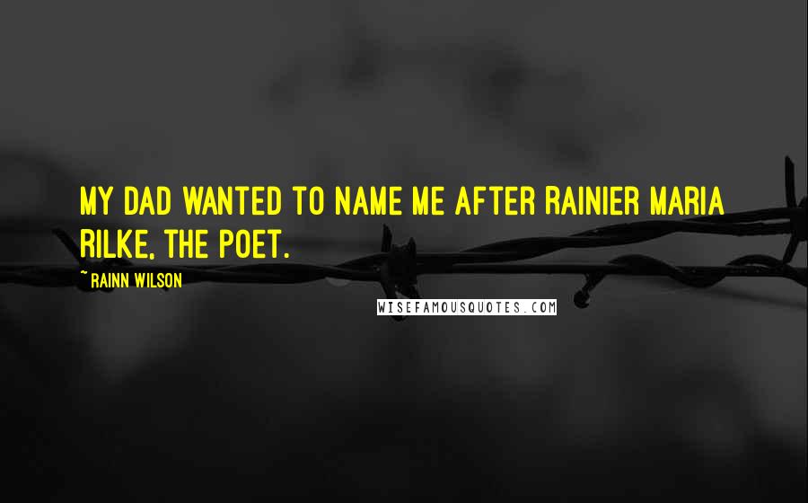 Rainn Wilson Quotes: My dad wanted to name me after Rainier Maria Rilke, the poet.