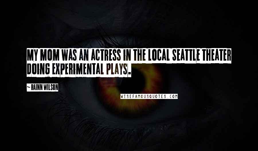 Rainn Wilson Quotes: My mom was an actress in the local Seattle theater doing experimental plays.