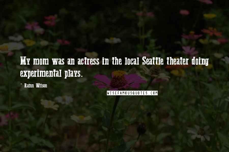 Rainn Wilson Quotes: My mom was an actress in the local Seattle theater doing experimental plays.