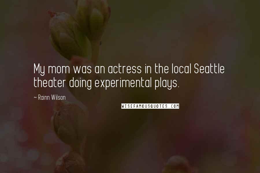 Rainn Wilson Quotes: My mom was an actress in the local Seattle theater doing experimental plays.