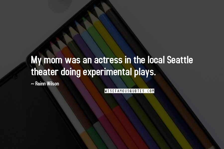 Rainn Wilson Quotes: My mom was an actress in the local Seattle theater doing experimental plays.