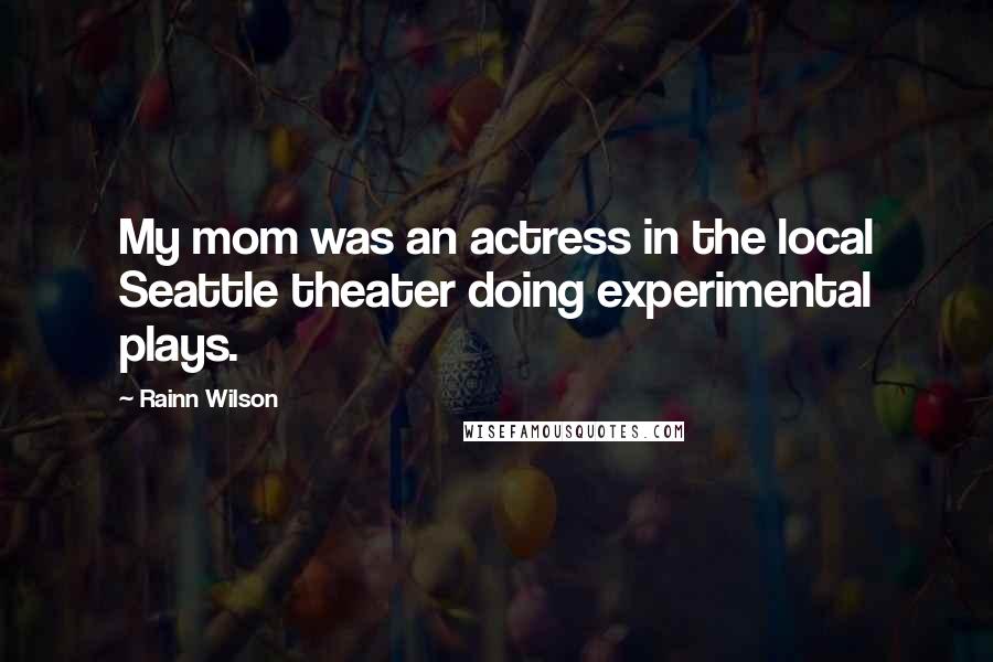 Rainn Wilson Quotes: My mom was an actress in the local Seattle theater doing experimental plays.