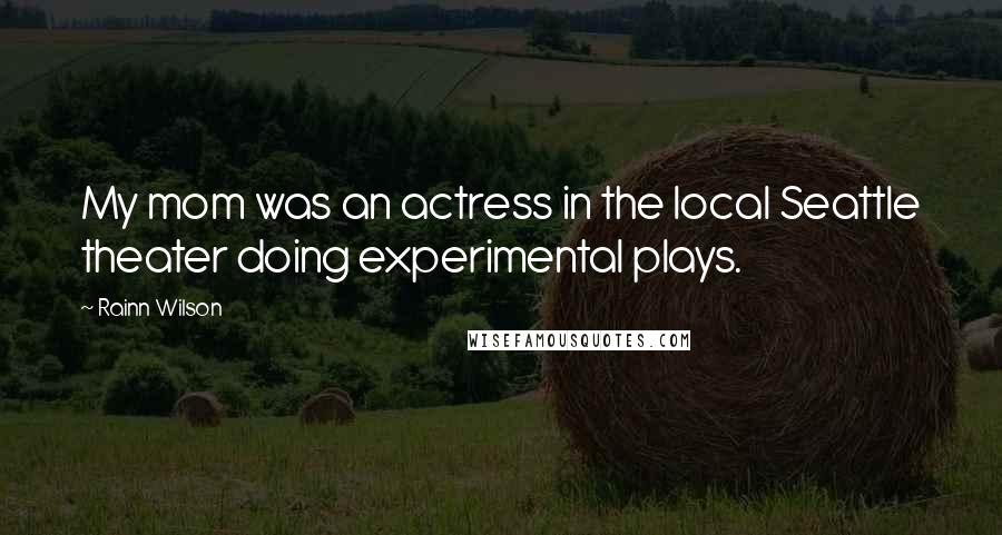 Rainn Wilson Quotes: My mom was an actress in the local Seattle theater doing experimental plays.