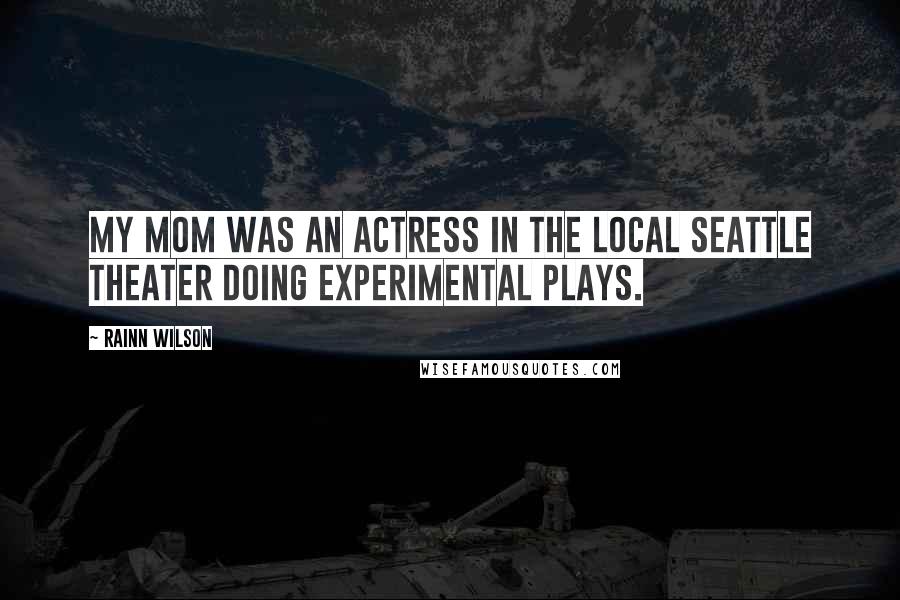 Rainn Wilson Quotes: My mom was an actress in the local Seattle theater doing experimental plays.