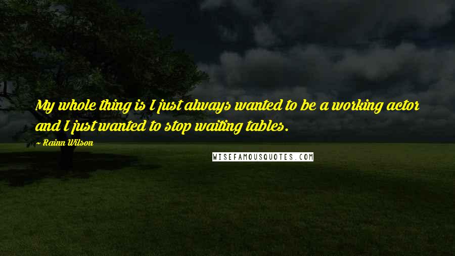 Rainn Wilson Quotes: My whole thing is I just always wanted to be a working actor and I just wanted to stop waiting tables.